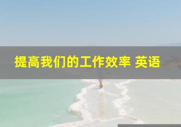 提高我们的工作效率 英语